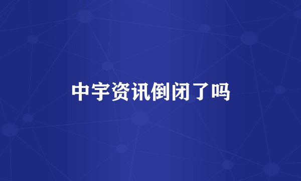 中宇资讯倒闭了吗