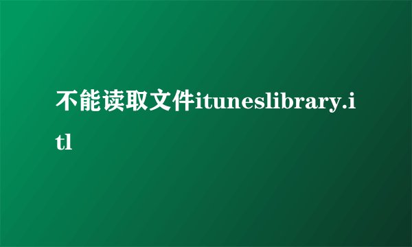 不能读取文件ituneslibrary.itl