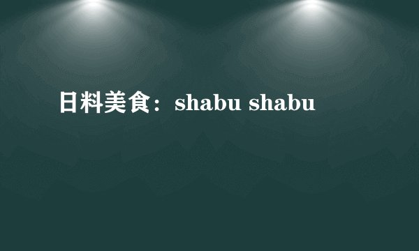 日料美食：shabu shabu