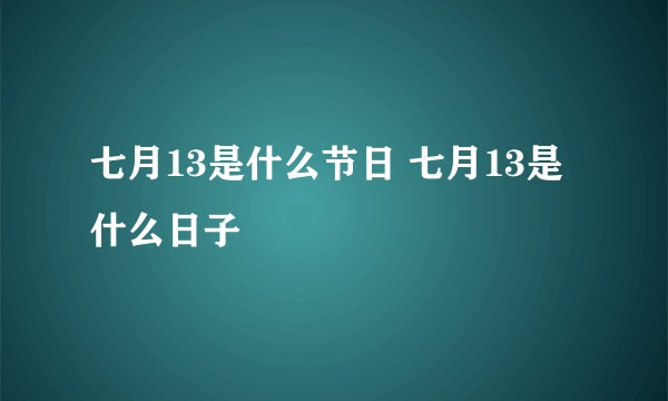 七月13是什么节日 七月13是什么日子
