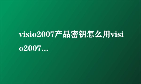 visio2007产品密钥怎么用visio2007产品密钥