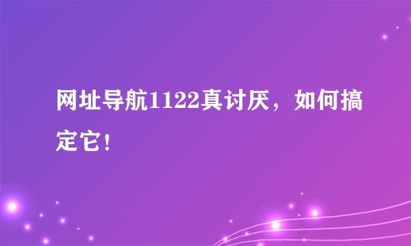 网址导航1122真讨厌，如何搞定它！