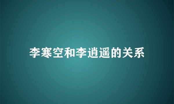 李寒空和李逍遥的关系