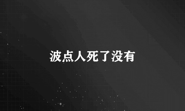 波点人死了没有