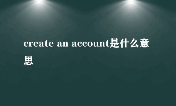 create an account是什么意思