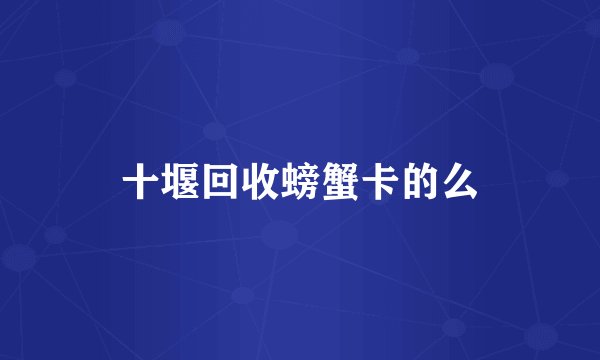 十堰回收螃蟹卡的么