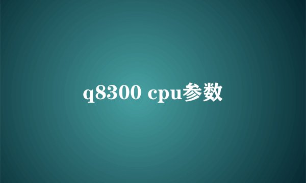q8300 cpu参数