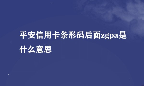 平安信用卡条形码后面zgpa是什么意思