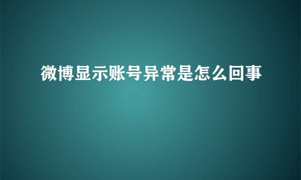 微博显示账号异常是怎么回事