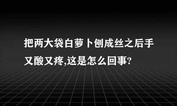 把两大袋白萝卜刨成丝之后手又酸又疼,这是怎么回事?