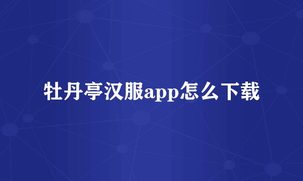 牡丹亭汉服app怎么下载
