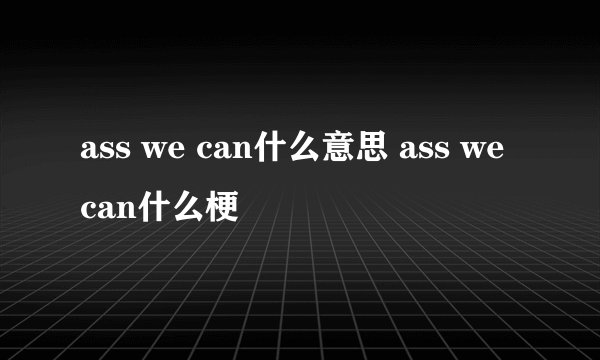 ass we can什么意思 ass we can什么梗