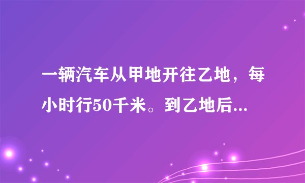 一辆汽车从甲地开往乙地，每小时行50千米。到乙地后又以每小时75千米的速度返回甲地，往返一次共用7