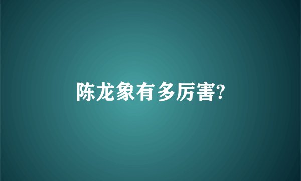 陈龙象有多厉害?