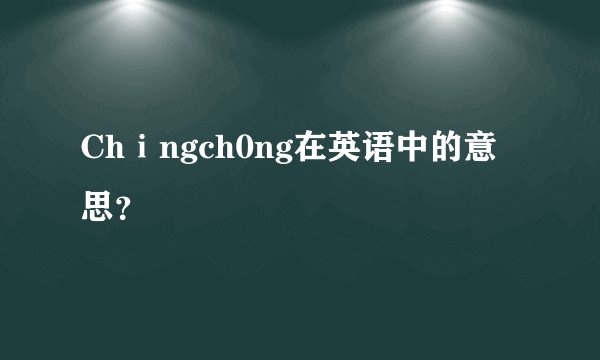 Chⅰngch0ng在英语中的意思？