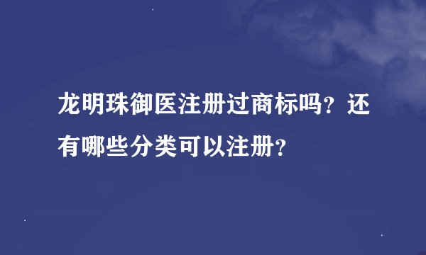 龙明珠御医注册过商标吗？还有哪些分类可以注册？