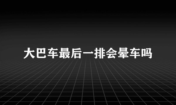 大巴车最后一排会晕车吗