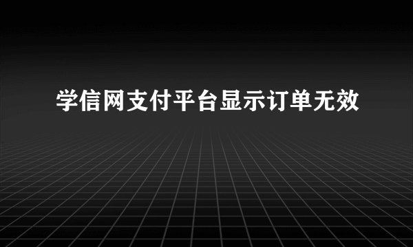 学信网支付平台显示订单无效