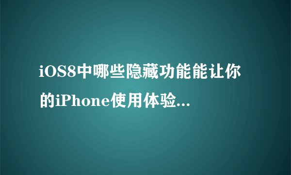 iOS8中哪些隐藏功能能让你的iPhone使用体验更上一层楼？