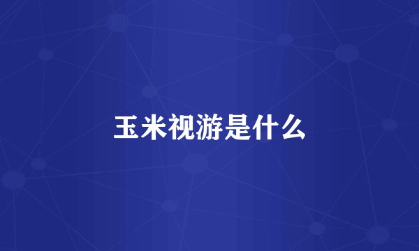 玉米视游是什么