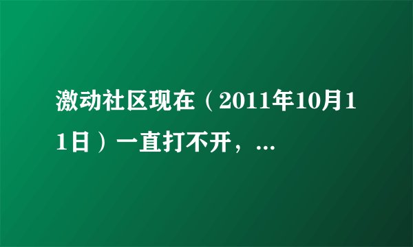 激动社区现在（2011年10月11日）一直打不开，提示域名无法解析，朋友们你们能打开吗？