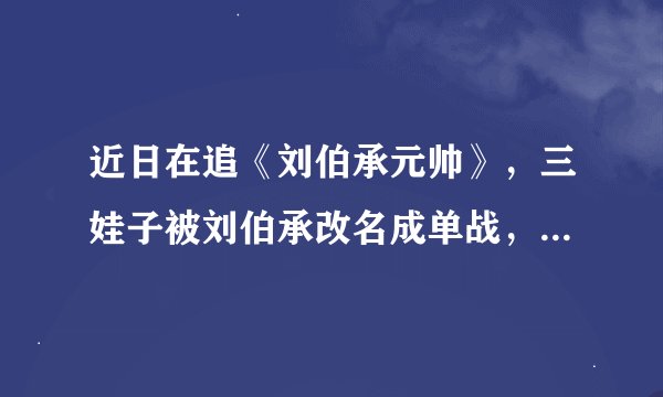 近日在追《刘伯承元帅》，三娃子被刘伯承改名成单战，还成指挥员了，不知懂军史的朋友知道单战的原型吗？