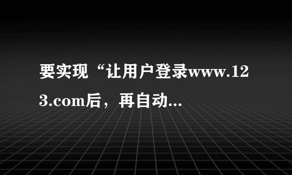 要实现“让用户登录www.123.com后，再自动跳转到www.456.com”要求，跳转后地址还显示www.123.com