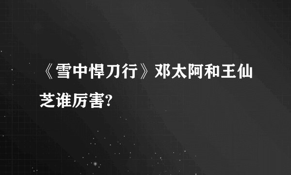 《雪中悍刀行》邓太阿和王仙芝谁厉害?