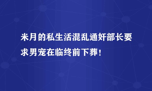 米月的私生活混乱通奸部长要求男宠在临终前下葬！