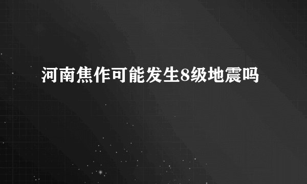 河南焦作可能发生8级地震吗