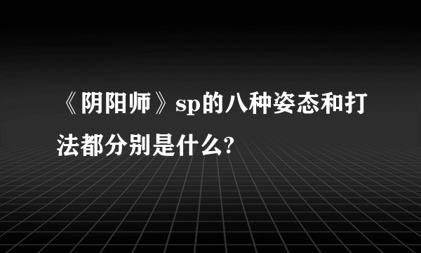 《阴阳师》sp的八种姿态和打法都分别是什么?