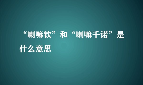 “喇嘛钦”和“喇嘛千诺”是什么意思
