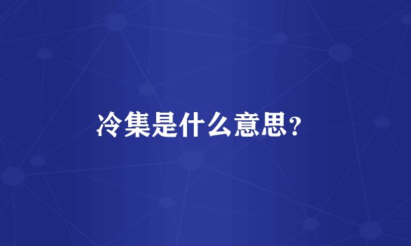 冷集是什么意思？