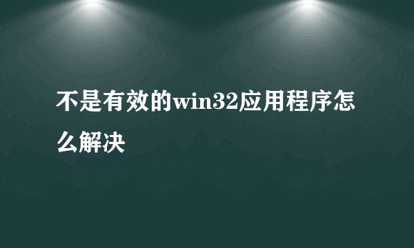 不是有效的win32应用程序怎么解决