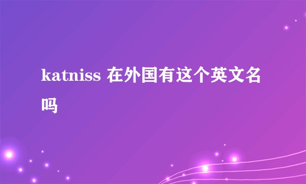 katniss 在外国有这个英文名吗