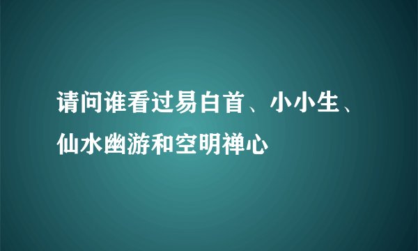 请问谁看过易白首、小小生、仙水幽游和空明禅心