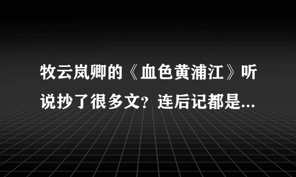 牧云岚卿的《血色黄浦江》听说抄了很多文？连后记都是抄的，是真的么？