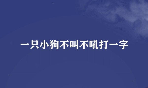 一只小狗不叫不吼打一字