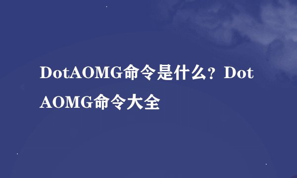DotAOMG命令是什么？DotAOMG命令大全