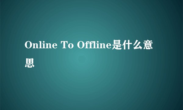 Online To Offline是什么意思