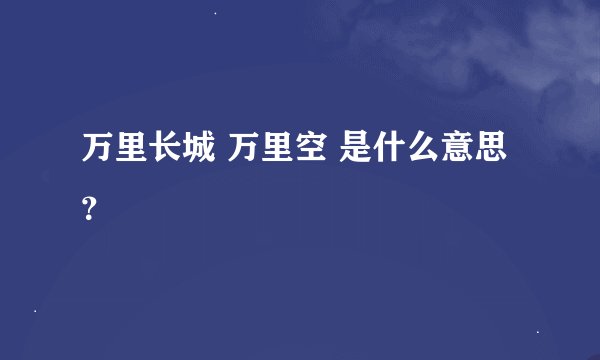 万里长城 万里空 是什么意思？
