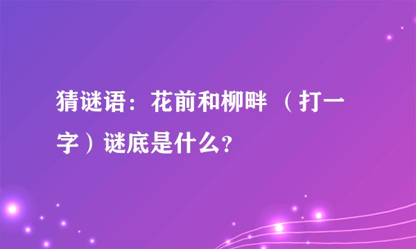 猜谜语：花前和柳畔 （打一字）谜底是什么？