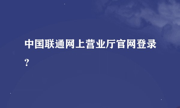 中国联通网上营业厅官网登录？