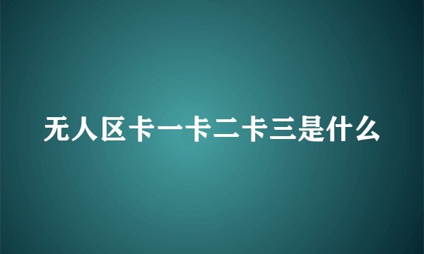 无人区卡一卡二卡三是什么