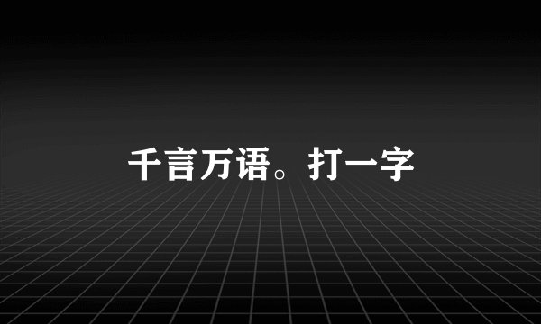 千言万语。打一字