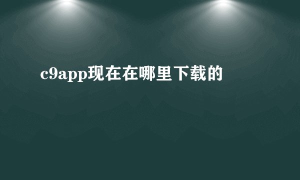 c9app现在在哪里下载的