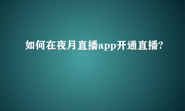 如何在夜月直播app开通直播?
