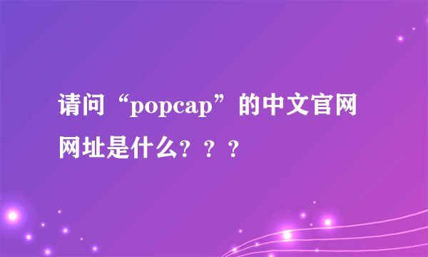 请问“popcap”的中文官网网址是什么？？？