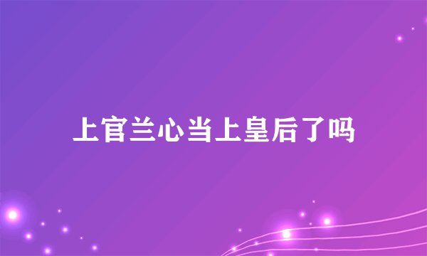 上官兰心当上皇后了吗