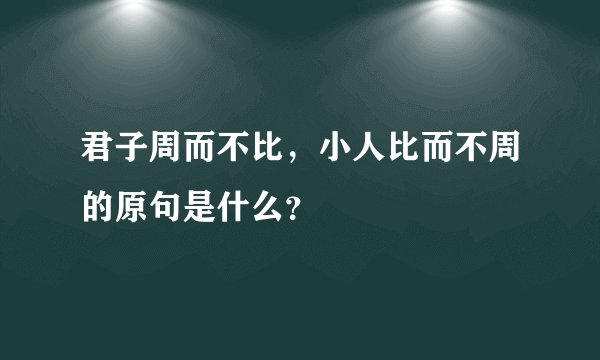 君子周而不比，小人比而不周的原句是什么？